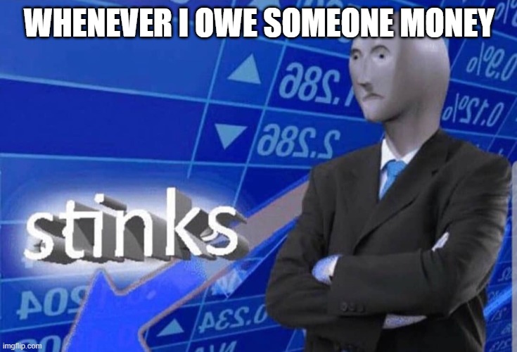 Stinks | WHENEVER I OWE SOMEONE MONEY | image tagged in stinks | made w/ Imgflip meme maker