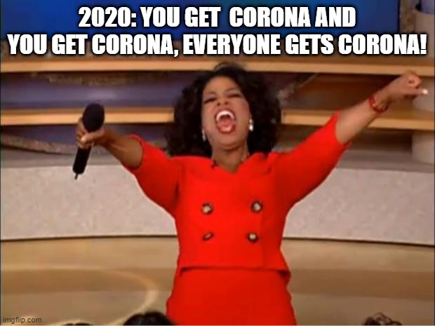 Year 2020 | 2020: YOU GET  CORONA AND YOU GET CORONA, EVERYONE GETS CORONA! | image tagged in memes,oprah you get a | made w/ Imgflip meme maker