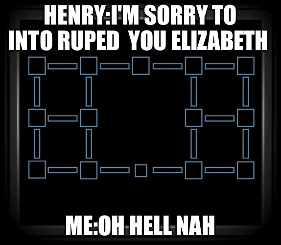 Connection Terminated | HENRY:I'M SORRY TO INTO RUPED  YOU ELIZABETH; ME:OH HELL NAH | image tagged in connection terminated | made w/ Imgflip meme maker
