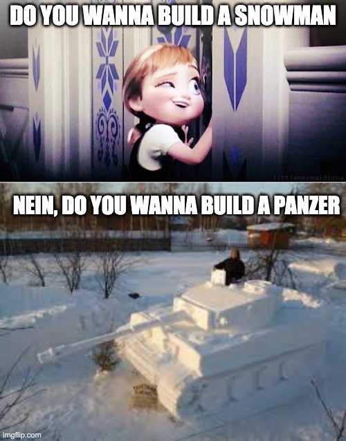 DO YOU WANNA BUILD A SNOWMAN; NEIN, DO YOU WANNA BUILD A PANZER | image tagged in do you wanna build a snowman | made w/ Imgflip meme maker