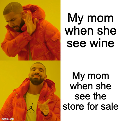 My mom when she see wine My mom when she see the store for sale | image tagged in memes,drake hotline bling | made w/ Imgflip meme maker