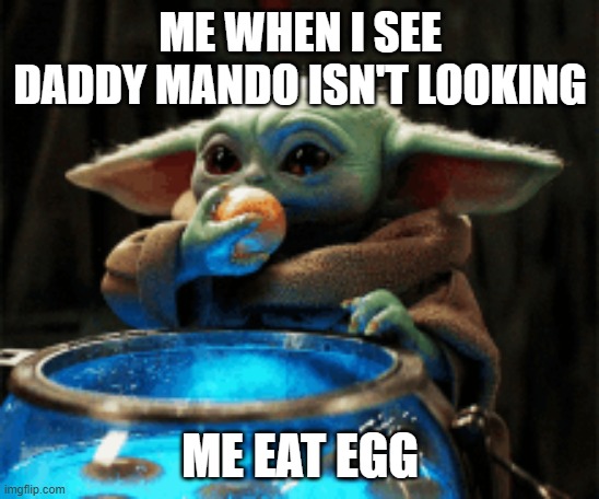 eggs | ME WHEN I SEE DADDY MANDO ISN'T LOOKING; ME EAT EGG | image tagged in baby yoda tea | made w/ Imgflip meme maker