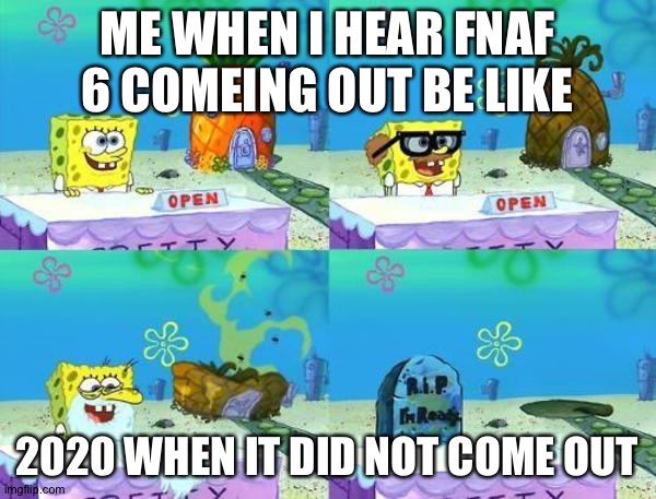 FNAF 6 COMING | ME WHEN I HEAR FNAF 6 COMEING OUT BE LIKE; 2020 WHEN IT DID NOT COME OUT | image tagged in fnaf 6 coming | made w/ Imgflip meme maker