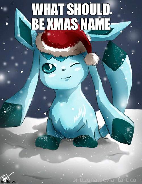 Glaceon xmas | WHAT SHOULD BE XMAS NAME | image tagged in glaceon xmas | made w/ Imgflip meme maker