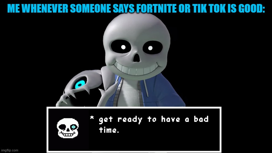 A new sans template. | ME WHENEVER SOMEONE SAYS FORTNITE OR TIK TOK IS GOOD: | image tagged in sans get ready to have a bad time,sans,undertale,fortnite,tik tok,sans undertale | made w/ Imgflip meme maker