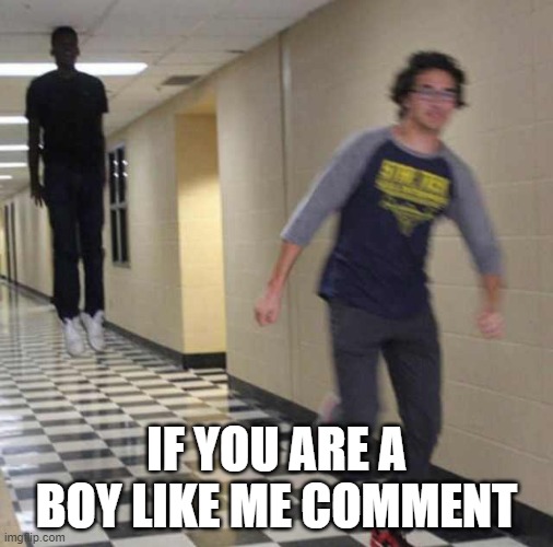 floating boy chasing running boy | IF YOU ARE A BOY LIKE ME COMMENT | image tagged in floating boy chasing running boy | made w/ Imgflip meme maker