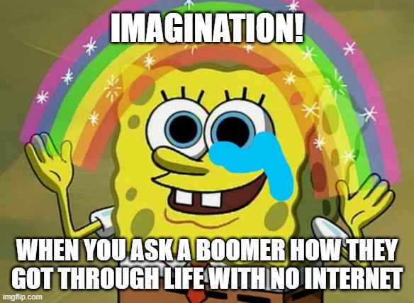 Imagination Spongebob | IMAGINATION! WHEN YOU ASK A BOOMER HOW THEY GOT THROUGH LIFE WITH NO INTERNET | image tagged in memes,imagination spongebob | made w/ Imgflip meme maker