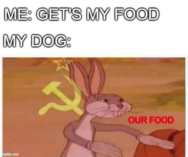 our food | ME: GET'S MY FOOD; MY DOG:; OUR FOOD | image tagged in communist bugs bunny | made w/ Imgflip meme maker