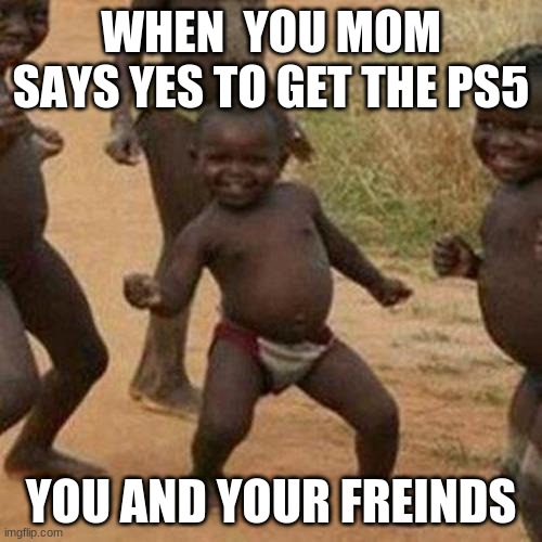 Third World Success Kid | WHEN  YOU MOM SAYS YES TO GET THE PS5; YOU AND YOUR FREINDS | image tagged in memes,third world success kid | made w/ Imgflip meme maker