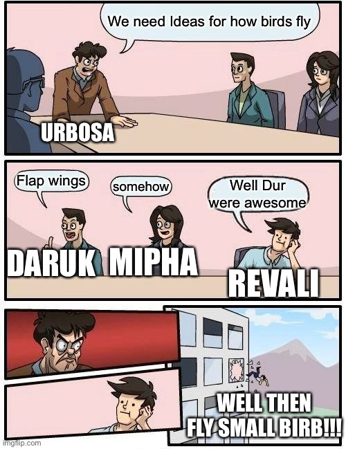 Loz HILARIOUS | We need Ideas for how birds fly; URBOSA; Flap wings; somehow; Well Dur were awesome; MIPHA; DARUK; REVALI; WELL THEN FLY SMALL BIRB!!! | image tagged in memes,boardroom meeting suggestion | made w/ Imgflip meme maker