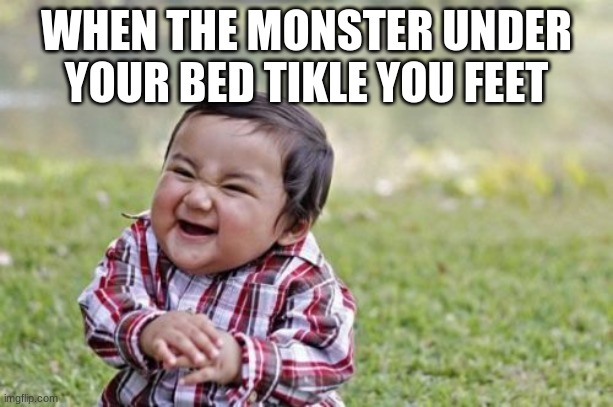 Evil Toddler Meme | WHEN THE MONSTER UNDER YOUR BED TIKLE YOU FEET | image tagged in memes,evil toddler | made w/ Imgflip meme maker