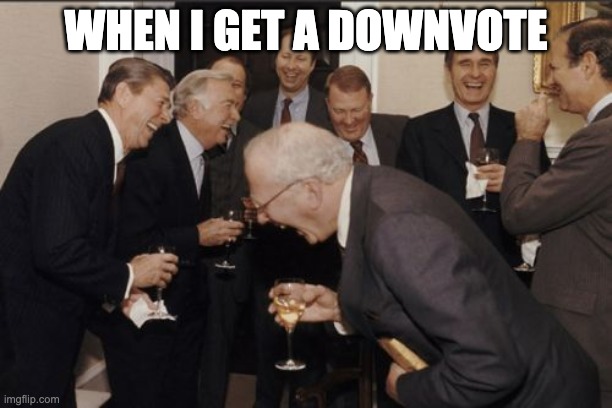 Laughing Men In Suits | WHEN I GET A DOWNVOTE | image tagged in memes,laughing men in suits | made w/ Imgflip meme maker