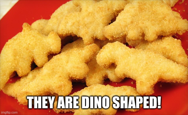 Dinosaur chicken nuggets  | THEY ARE DINO SHAPED! | image tagged in dinosaur chicken nuggets | made w/ Imgflip meme maker