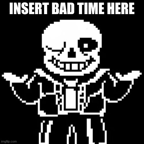sans template | INSERT BAD TIME HERE | image tagged in sans template | made w/ Imgflip meme maker