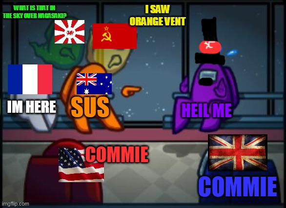 WW2 in a nutshell but in among us | WHAT IS THAT IN THE SKY OVER NAGASAKI? I SAW ORANGE VENT; IM HERE; SUS; HEIL ME; COMMIE; COMMIE | image tagged in among us blame | made w/ Imgflip meme maker