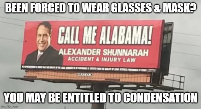Call me Alabama COVID-19 | BEEN FORCED TO WEAR GLASSES & MASK? YOU MAY BE ENTITLED TO CONDENSATION | image tagged in alexander shunnarah | made w/ Imgflip meme maker