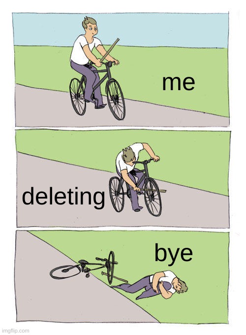Bike Fall | me; deleting; bye | image tagged in memes,bike fall | made w/ Imgflip meme maker
