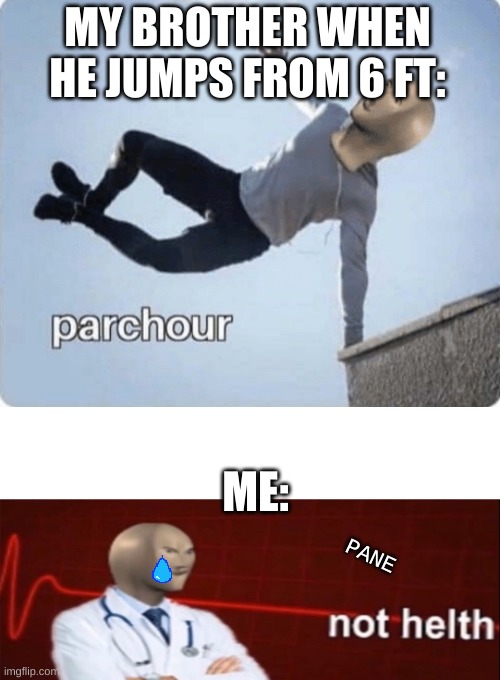 hurt, lots of payn | MY BROTHER WHEN HE JUMPS FROM 6 FT:; ME:; PANE | image tagged in parchour,meme man not helth | made w/ Imgflip meme maker