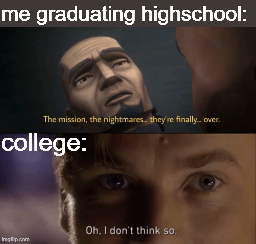 me graduating highschool:; college: | image tagged in the mission the nightmares they re finally over,oh i dont think so,i'm 15 so don't try it,who reads these | made w/ Imgflip meme maker