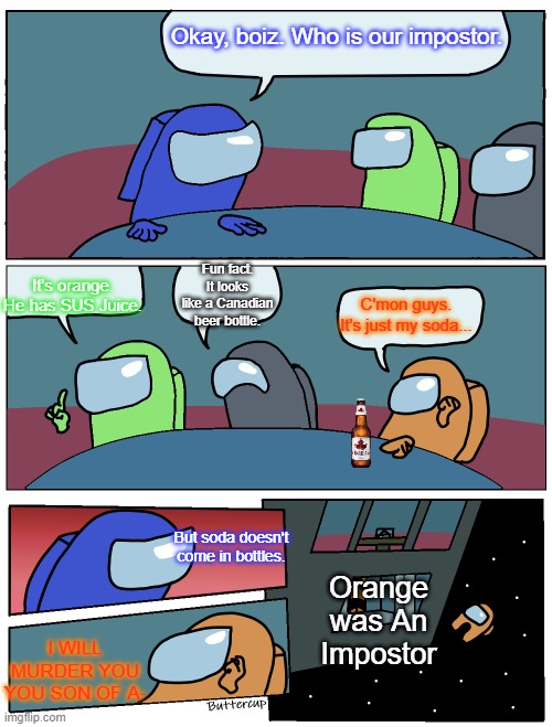 Among Us meeting | Okay, boiz. Who is our impostor. It's orange. He has SUS Juice. Fun fact. It looks like a Canadian beer bottle. C'mon guys. It's just my soda... But soda doesn't come in bottles. Orange was An Impostor; I WILL MURDER YOU YOU SON OF A- | image tagged in among us meeting,among us | made w/ Imgflip meme maker