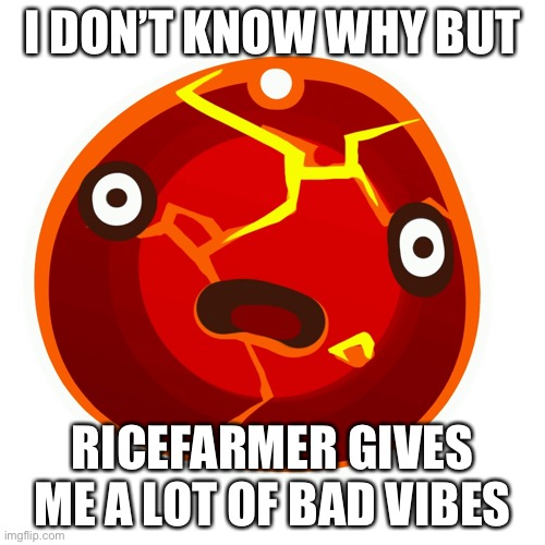 Boom slime | I DON’T KNOW WHY BUT; RICEFARMER GIVES ME A LOT OF BAD VIBES | image tagged in boom slime | made w/ Imgflip meme maker