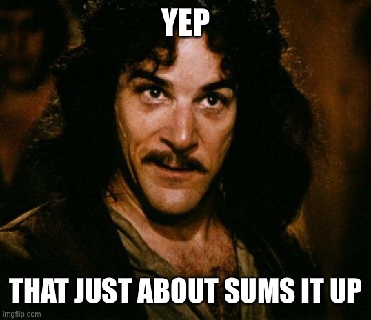 Inigo Montoya Meme | YEP THAT JUST ABOUT SUMS IT UP | image tagged in memes,inigo montoya | made w/ Imgflip meme maker