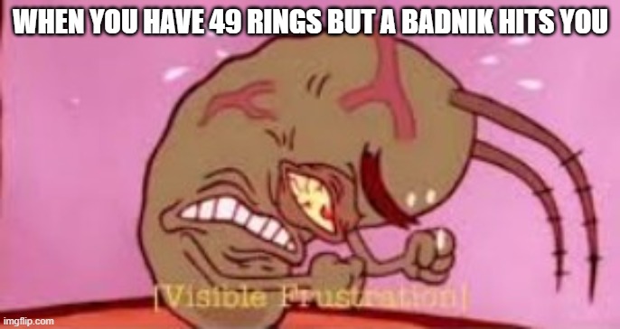 Only sonic fans will get this | WHEN YOU HAVE 49 RINGS BUT A BADNIK HITS YOU | image tagged in visible frustration,memes,sonic the hedgehog,surreal angery,angery | made w/ Imgflip meme maker