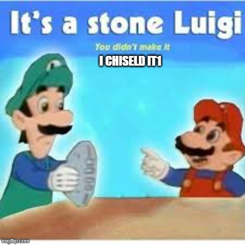 its a stone luigi | I CHISELD IT1 | image tagged in its a stone luigi | made w/ Imgflip meme maker