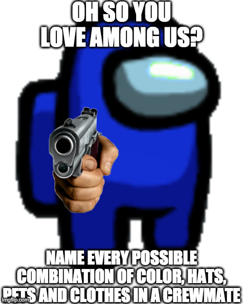Do it in the comments if u r bored here | OH SO YOU LOVE AMONG US? NAME EVERY POSSIBLE COMBINATION OF COLOR, HATS, PETS AND CLOTHES IN A CREWMATE | image tagged in crewmate needs to know about you | made w/ Imgflip meme maker