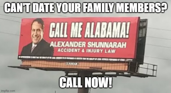 sweet home alabama |  CAN'T DATE YOUR FAMILY MEMBERS? CALL NOW! | image tagged in alexander shunnarah | made w/ Imgflip meme maker