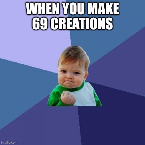 I made 69 creations | WHEN YOU MAKE 69 CREATIONS | image tagged in memes,success kid | made w/ Imgflip meme maker