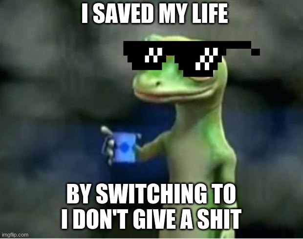 Geico Gecko | I SAVED MY LIFE; BY SWITCHING TO I DON'T GIVE A SHIT | image tagged in geico gecko | made w/ Imgflip meme maker