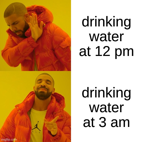 water is hiding something | drinking water at 12 pm; drinking water at 3 am | image tagged in memes,drake hotline bling | made w/ Imgflip meme maker