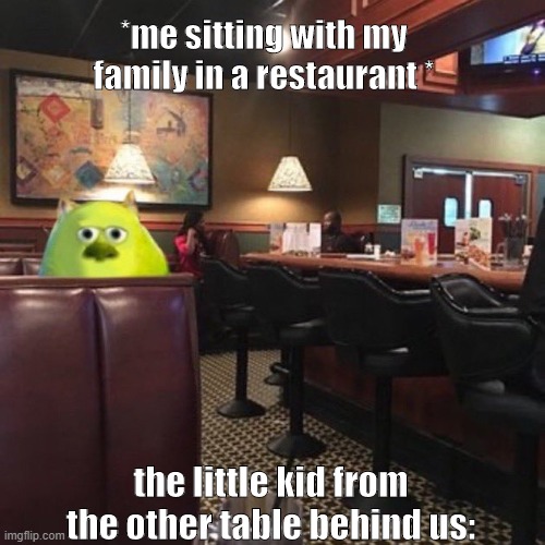 I know this situation so much | *me sitting with my family in a restaurant *; the little kid from the other table behind us: | image tagged in little kid,kids,meme,mike wazowski,restaurant | made w/ Imgflip meme maker