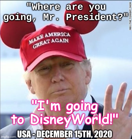 Donald Trump - Mouseketeer | "Where are you going, Mr. President?"; "I'm going to DisneyWorld!"; USA - DECEMBER 15TH, 2020 | image tagged in donald trump trumpeteer,disneyworld,trump,election 2020,republican,president | made w/ Imgflip meme maker