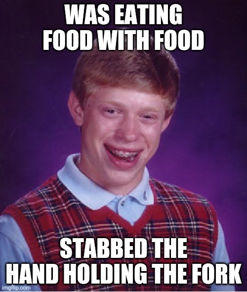 Critical Failure | WAS EATING FOOD WITH FOOD; STABBED THE HAND HOLDING THE FORK | image tagged in memes,bad luck brian | made w/ Imgflip meme maker