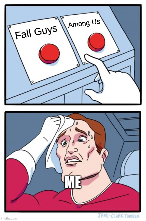 Which game? | Among Us; Fall Guys; ME | image tagged in memes,two buttons | made w/ Imgflip meme maker