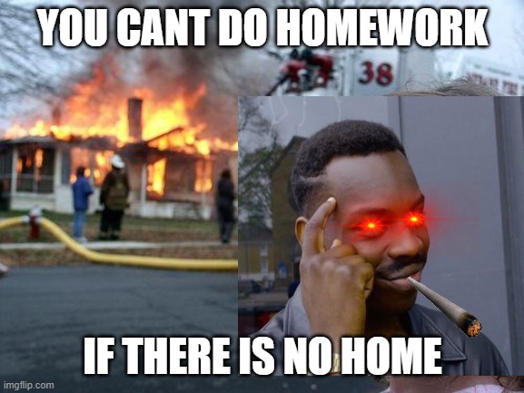 BiG BrAiN | YOU CANT DO HOMEWORK; IF THERE IS NO HOME | image tagged in big brain,evil toddler,roll safe think about it | made w/ Imgflip meme maker
