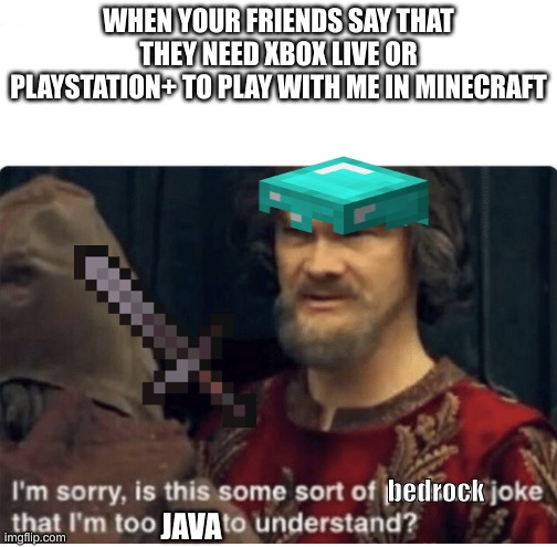 m i n e c r a f t | WHEN YOUR FRIENDS SAY THAT THEY NEED XBOX LIVE OR PLAYSTATION+ TO PLAY WITH ME IN MINECRAFT; bedrock; JAVA | image tagged in peasant joke,minecraft | made w/ Imgflip meme maker