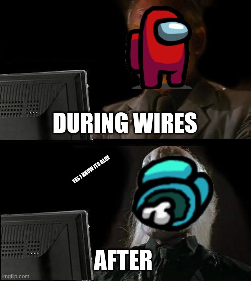 WiReS | DURING WIRES; YES I KNOW ITS BLUE; AFTER | image tagged in memes,i'll just wait here | made w/ Imgflip meme maker