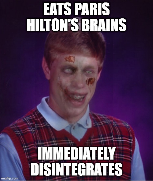 Not Good Fer Ya - A Forgotten Memes Challenge (Bring Back Old Memes) | EATS PARIS HILTON'S BRAINS; IMMEDIATELY DISINTEGRATES | image tagged in memes,zombie bad luck brian | made w/ Imgflip meme maker