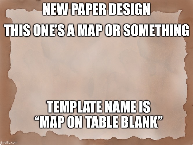 NEW PAPER DRAWING | THIS ONE’S A MAP OR SOMETHING; NEW PAPER DESIGN; TEMPLATE NAME IS “MAP ON TABLE BLANK” | image tagged in map on table blank,paper,drawing,second in series | made w/ Imgflip meme maker