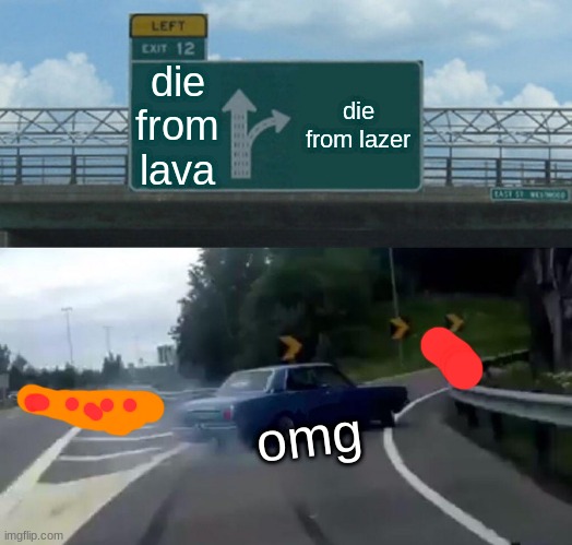 Left Exit 12 Off Ramp Meme | die from lava; die from lazer; omg | image tagged in memes,left exit 12 off ramp | made w/ Imgflip meme maker
