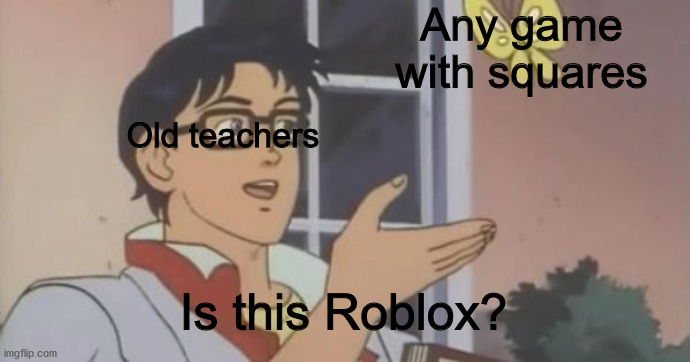 Is This a Pigeon | Any game with squares; Old teachers; Is this Roblox? | image tagged in is this a pigeon | made w/ Imgflip meme maker