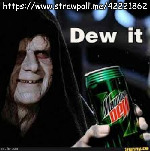 https://www.strawpoll.me/42221862 | https://www.strawpoll.me/42221862 | image tagged in dew it | made w/ Imgflip meme maker