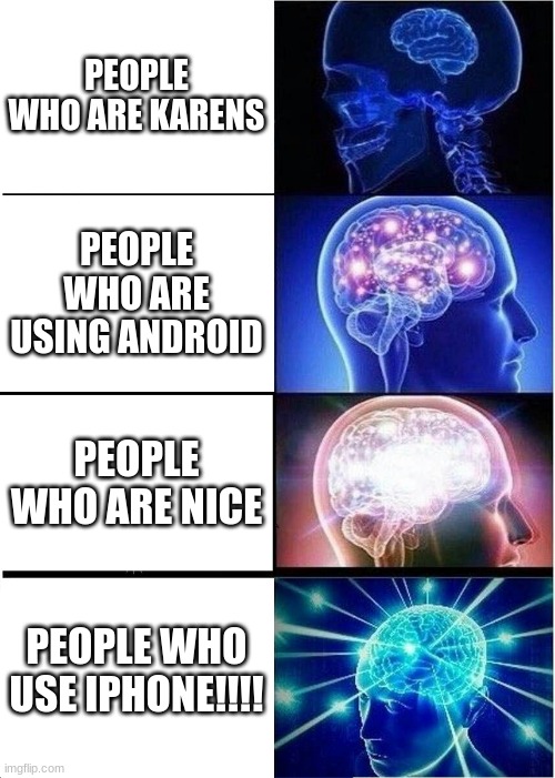 Karens be like | PEOPLE WHO ARE KARENS; PEOPLE WHO ARE USING ANDROID; PEOPLE WHO ARE NICE; PEOPLE WHO USE IPHONE!!!! | image tagged in memes,expanding brain | made w/ Imgflip meme maker