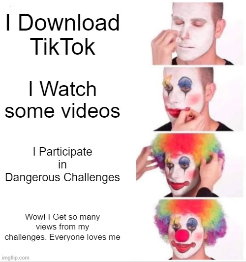 Them TikTokers are the whole entire comedy Industry. | I Download TikTok; I Watch some videos; I Participate in Dangerous Challenges; Wow! I Get so many views from my challenges. Everyone loves me | image tagged in memes,clown applying makeup | made w/ Imgflip meme maker