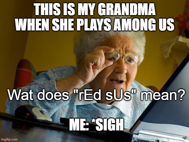 Grandma Finds The Internet Meme | THIS IS MY GRANDMA WHEN SHE PLAYS AMONG US; Wat does "rEd sUs" mean? ME: *SIGH | image tagged in memes,grandma finds the internet | made w/ Imgflip meme maker