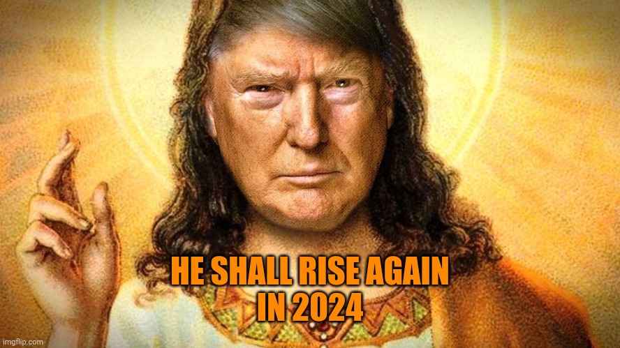 Trump Jesus | HE SHALL RISE AGAIN
IN 2024 | image tagged in trump jesus | made w/ Imgflip meme maker