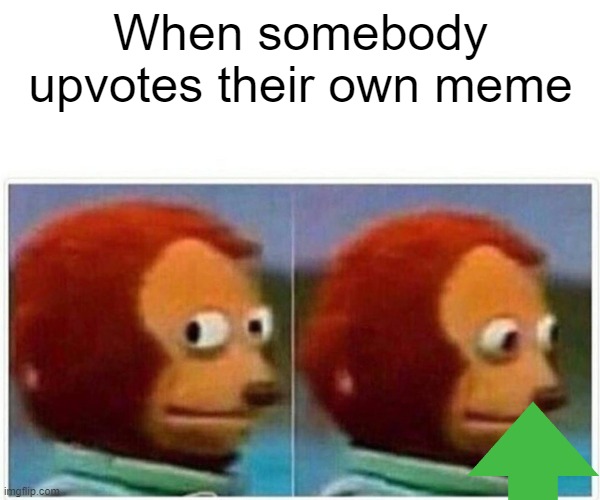 Monkey Puppet | When somebody upvotes their own meme | image tagged in memes,monkey puppet | made w/ Imgflip meme maker